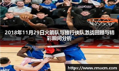 2018年11月29日火箭队与独行侠队激战回顾与精彩瞬间分析