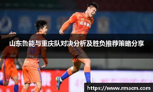 山东鲁能与重庆队对决分析及胜负推荐策略分享